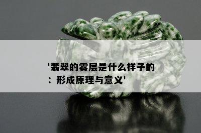 '翡翠的雾层是什么样子的：形成原理与意义'