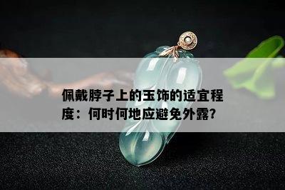 佩戴脖子上的玉饰的适宜程度：何时何地应避免外露？