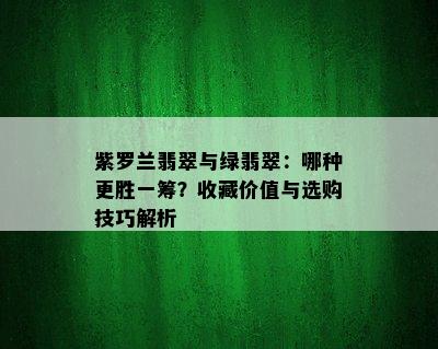 紫罗兰翡翠与绿翡翠：哪种更胜一筹？收藏价值与选购技巧解析