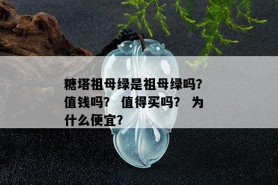 糖塔祖母绿是祖母绿吗？ 值钱吗？ 值得买吗？ 为什么便宜？