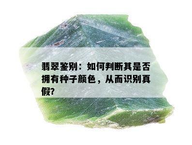 翡翠鉴别：如何判断其是否拥有种子颜色，从而识别真假？