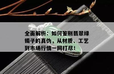 全面解析：如何鉴别翡翠绿镯子的真伪，从材质、工艺到市场行情一网打尽！