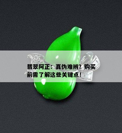 翡翠阿正：真伪难辨？购买前需了解这些关键点！