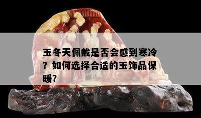 玉冬天佩戴是否会感到寒冷？如何选择合适的玉饰品保暖？