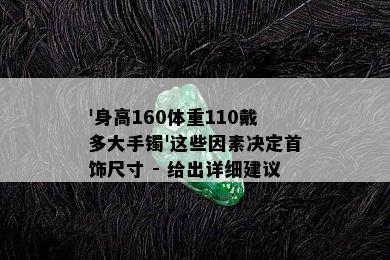 '身高160体重110戴多大手镯'这些因素决定首饰尺寸 - 给出详细建议