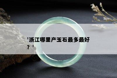 '浙江哪里产玉石最多更好？'