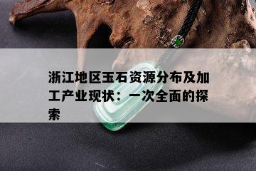 浙江地区玉石资源分布及加工产业现状：一次全面的探索