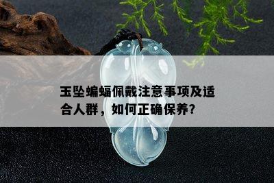 玉坠蝙蝠佩戴注意事项及适合人群，如何正确保养？