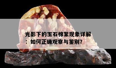 光影下的玉石棉絮现象详解：如何正确观察与鉴别？