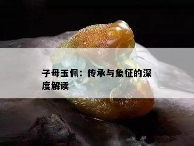 子母玉佩：传承与象征的深度解读