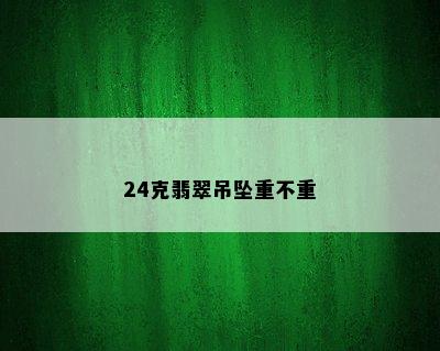 24克翡翠吊坠重不重