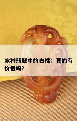 冰种翡翠中的白棉：真的有价值吗？