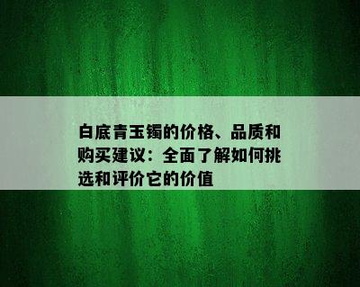 白底青玉镯的价格、品质和购买建议：全面了解如何挑选和评价它的价值