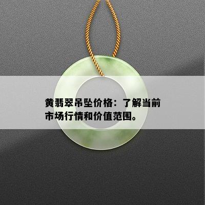 黄翡翠吊坠价格：了解当前市场行情和价值范围。