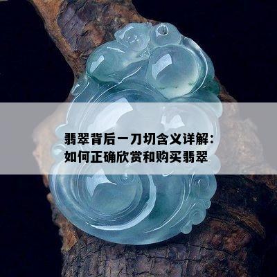 翡翠背后一刀切含义详解：如何正确欣赏和购买翡翠