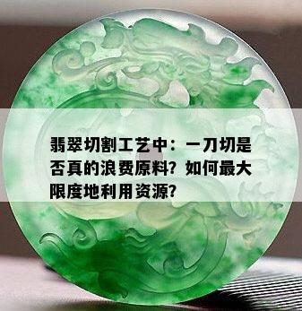 翡翠切割工艺中：一刀切是否真的浪费原料？如何更大限度地利用资源？