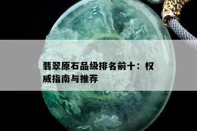 翡翠原石品级排名前十：权威指南与推荐