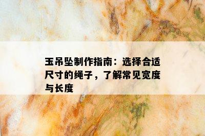 玉吊坠制作指南：选择合适尺寸的绳子，了解常见宽度与长度