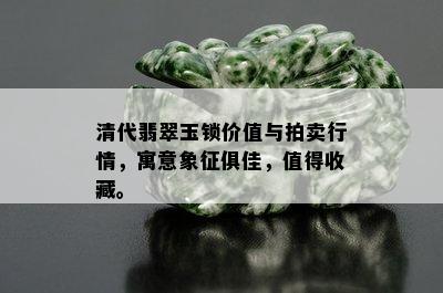 清代翡翠玉锁价值与拍卖行情，寓意象征俱佳，值得收藏。