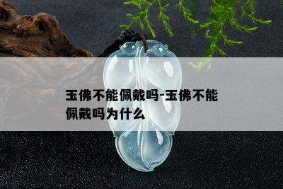 玉佛不能佩戴吗-玉佛不能佩戴吗为什么