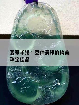 翡翠手镯：豆种满绿的精美珠宝佳品