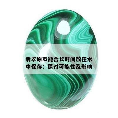 翡翠原石能否长时间放在水中保存：探讨可能性及影响