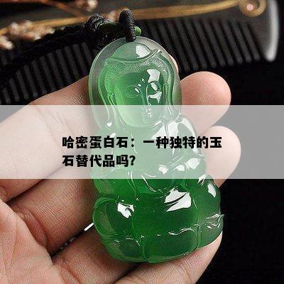 哈密蛋白石：一种独特的玉石替代品吗？