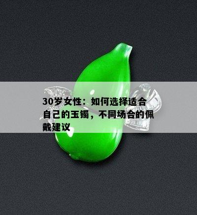 30岁女性：如何选择适合自己的玉镯，不同场合的佩戴建议