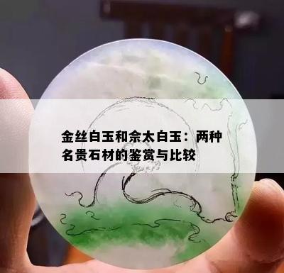 金丝白玉和佘太白玉：两种名贵石材的鉴赏与比较