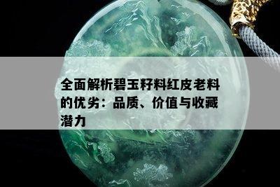 全面解析碧玉籽料红皮老料的优劣：品质、价值与收藏潜力