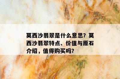 莫西沙翡翠是什么意思？莫西沙翡翠特点、价值与原石介绍，值得购买吗？