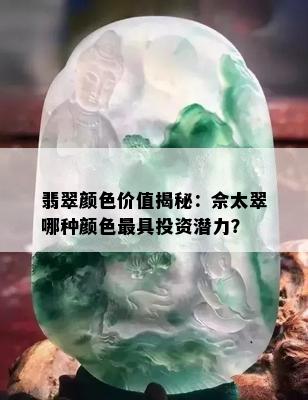 翡翠颜色价值揭秘：佘太翠哪种颜色更具投资潜力？