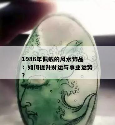 1986年佩戴的风水饰品：如何提升财运与事业运势？