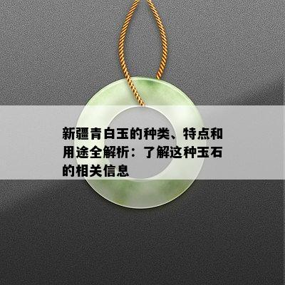 新疆青白玉的种类、特点和用途全解析：了解这种玉石的相关信息