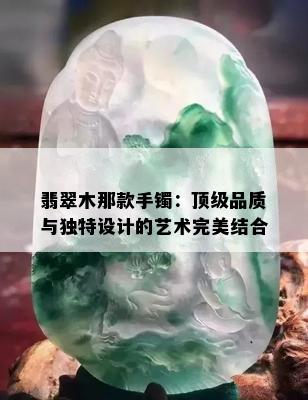 翡翠木那款手镯：顶级品质与独特设计的艺术完美结合