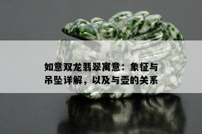 如意双龙翡翠寓意：象征与吊坠详解，以及与壶的关系