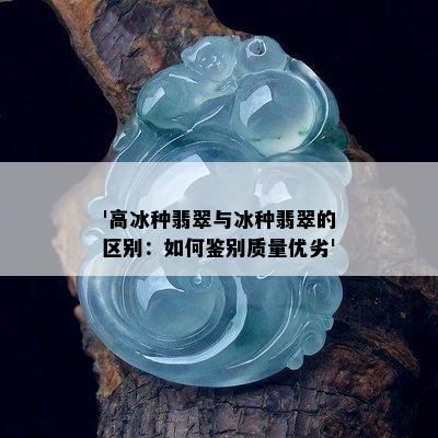 '高冰种翡翠与冰种翡翠的区别：如何鉴别质量优劣'