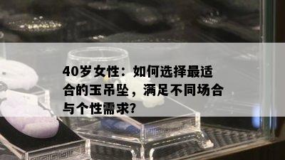 40岁女性：如何选择最适合的玉吊坠，满足不同场合与个性需求？