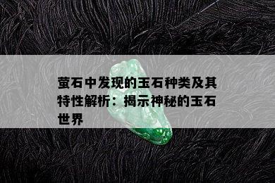 萤石中发现的玉石种类及其特性解析：揭示神秘的玉石世界