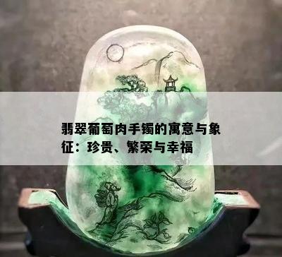 翡翠葡萄肉手镯的寓意与象征：珍贵、繁荣与幸福