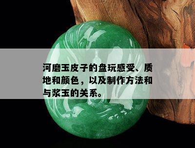 河磨玉皮子的盘玩感受、质地和颜色，以及制作方法和与浆玉的关系。