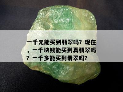 一千元能买到翡翠吗？现在，一千块钱能买到真翡翠吗？一千多能买到翡翠吗？