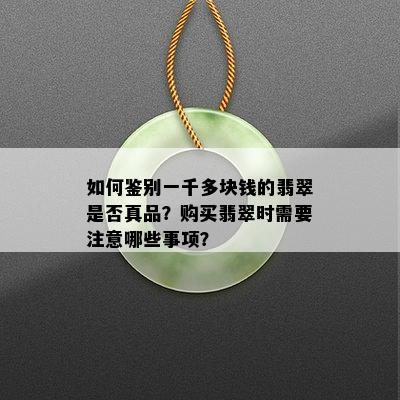 如何鉴别一千多块钱的翡翠是否真品？购买翡翠时需要注意哪些事项？