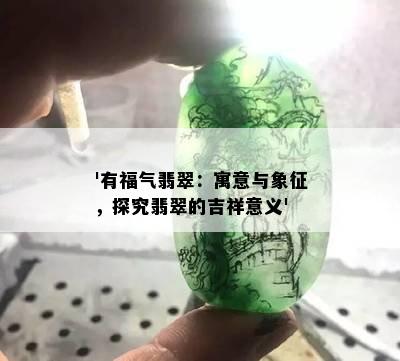 '有福气翡翠：寓意与象征，探究翡翠的吉祥意义'