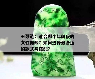 玉颈链：适合哪个年龄段的女性佩戴？如何选择最合适的款式与搭配？