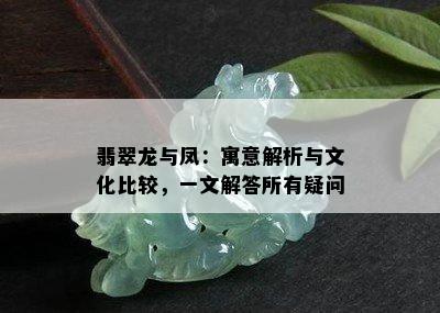 翡翠龙与凤：寓意解析与文化比较，一文解答所有疑问