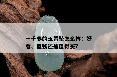 一千多的玉吊坠怎么样：好看、值钱还是值得买？