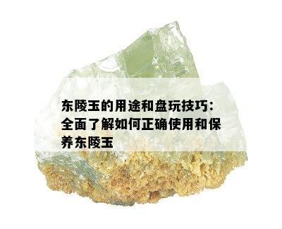 东陵玉的用途和盘玩技巧：全面了解如何正确使用和保养东陵玉