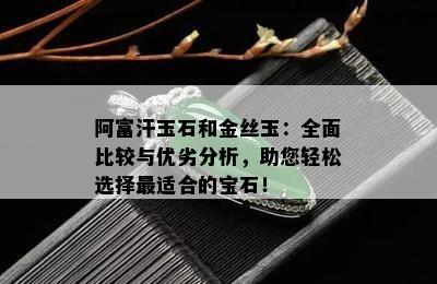 阿富汗玉石和金丝玉：全面比较与优劣分析，助您轻松选择最适合的宝石！