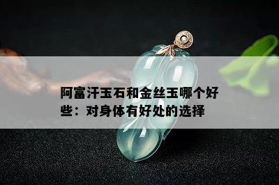 阿富汗玉石和金丝玉哪个好些：对身体有好处的选择